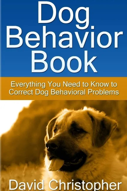 Dog Behavior Book: Everything You Need to Know to Correct Dog Behavioral Problems - Paperback
