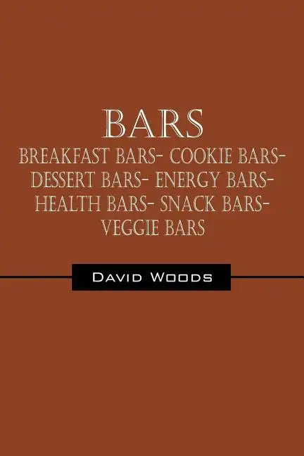 Bars: Breakfast bars- Cookie bars- Dessert bars- Energy bars- Health bars- Snack bars- Veggie bars - Paperback