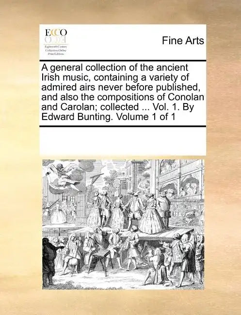 A general collection of the ancient Irish music, containing a variety of admired airs never before published, and also the compositions of Conolan and - Paperback