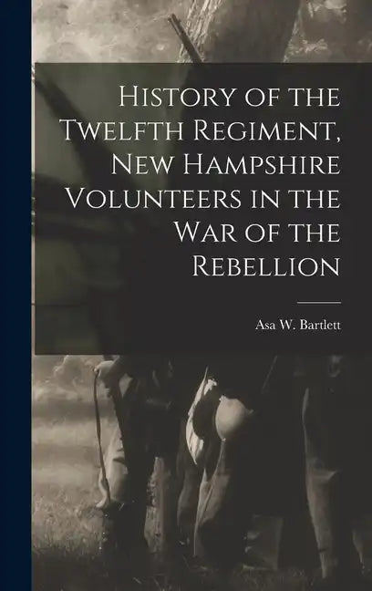 History of the Twelfth Regiment, New Hampshire Volunteers in the war of the Rebellion - Hardcover