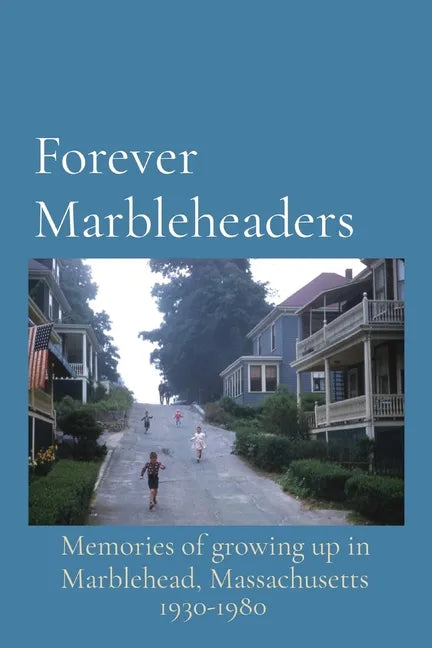 Forever Marbleheaders: Memories of growing up in Marblehead, Massachusetts - Paperback