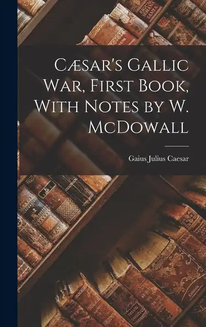 Cæsar's Gallic War, First Book, With Notes by W. McDowall - Hardcover