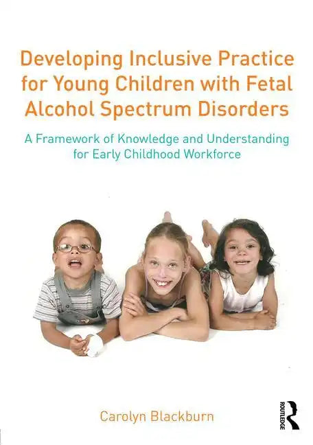 Developing Inclusive Practice for Young Children with Fetal Alcohol Spectrum Disorders: A Framework of Knowledge and Understanding for the Early Child - Paperback