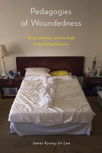 Pedagogies of Woundedness: Illness, Memoir, and the Ends of the Model Minority - Hardcover