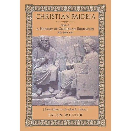 Christian Paideia (Vol.1): A History of Christian Education to 500 AD (From Athens to the Church Fathers) - Hardcover