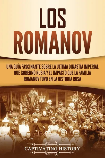 Los Romanov: Una guía fascinante sobre la última dinastía imperial que gobernó Rusia y el impacto que la familia Romanov tuvo en la historia rusa - Paperback