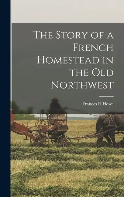 The Story of a French Homestead in the Old Northwest - Hardcover