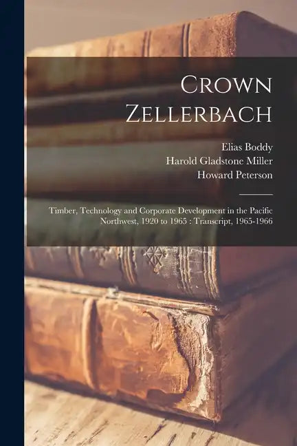 Crown Zellerbach: Timber, Technology and Corporate Development in the Pacific Northwest, 1920 to 1965: Transcript, 1965-1966 - Paperback