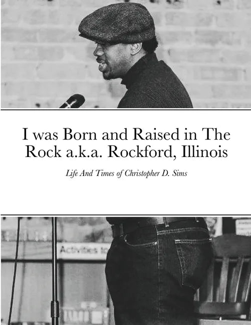 I was Born and Raised in The Rock a.k.a. Rockford, Illinois: Life And Times of Christopher D. Sims - Paperback