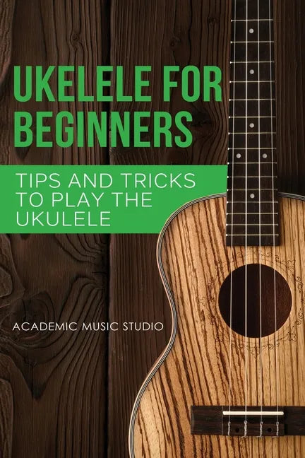 Ukulele for Beginners: Tips and Tricks to Play the Ukulele - Paperback