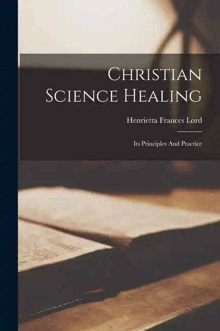 Christian Science Healing: Its Principles And Practice - Paperback
