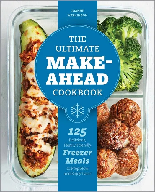 The Ultimate Make-Ahead Cookbook: 125 Delicious, Family-Friendly Freezer Meals to Prep Now and Enjoy Later - Paperback