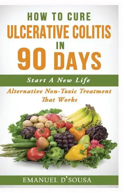 How To Cure Ulcerative Colitis In 90 Days: Alternative Non-Toxic Treatment That Works - Paperback