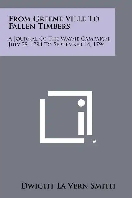 From Greene Ville To Fallen Timbers: A Journal Of The Wayne Campaign, July 28, 1794 To September 14, 1794 - Paperback