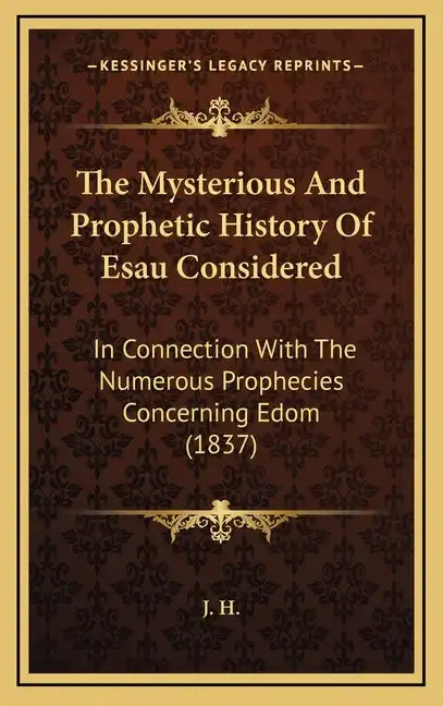 The Mysterious And Prophetic History Of Esau Considered: In Connection With The Numerous Prophecies Concerning Edom (1837) - Hardcover