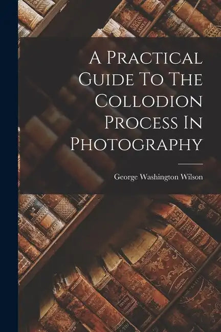 A Practical Guide To The Collodion Process In Photography - Paperback