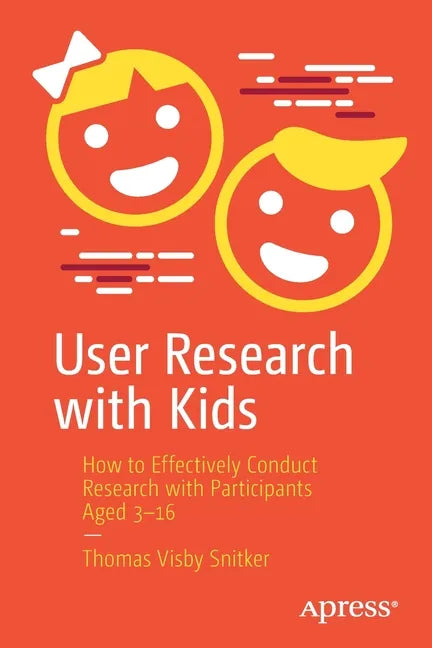 User Research with Kids: How to Effectively Conduct Research with Participants Aged 3-16 - Paperback