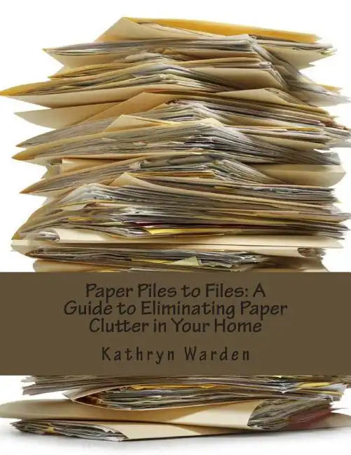 Paper Piles to Files: A Guide to Eliminating Paper Clutter in Your Home - Paperback