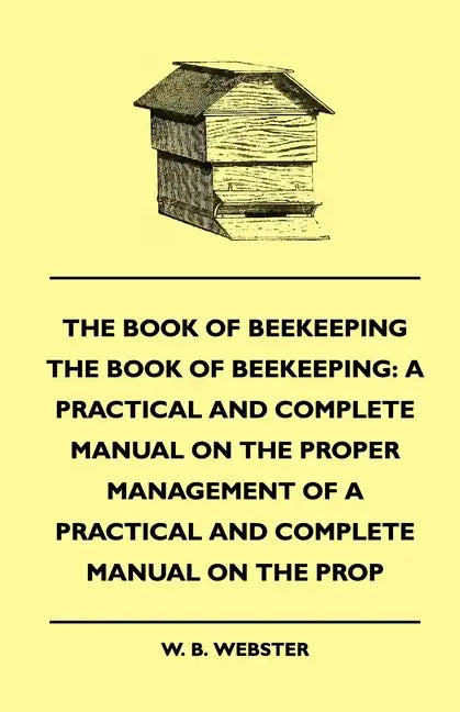 The Book of Bee-keeping: A Practical and Complete Manual on the Proper Management of bees - Paperback