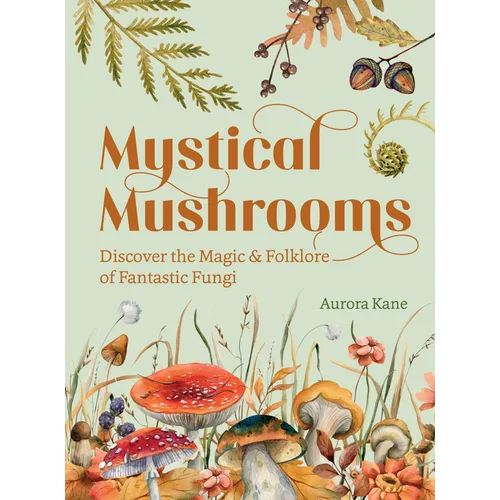 Mystical Mushrooms: Discover the Magic & Folklore of Fantastic Fungi - Hardcover