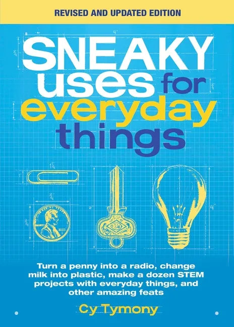 Sneaky Uses for Everyday Things, Revised Edition: Turn a Penny Into a Radio, Change Milk Into Plastic, Make a Dozen Stem Projects with Everyday Things - Paperback