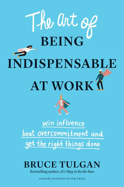 The Art of Being Indispensable at Work: Win Influence, Beat Overcommitment, and Get the Right Things Done - Hardcover