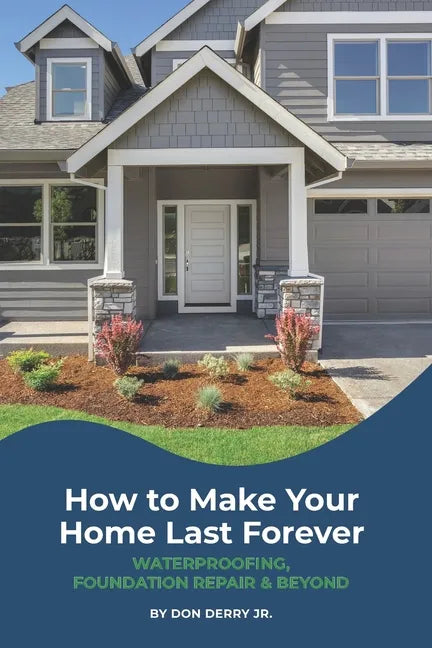 How to Make Your Home Last Forever: Waterproofing, Foundation Repair and Beyond - Paperback