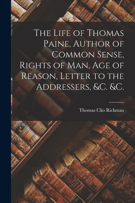 The Life of Thomas Paine, Author of Common Sense, Rights of Man, Age of Reason, Letter to the Addressers, &c. &c. [microform] - Paperback