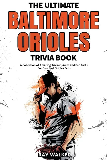 The Ultimate Baltimore Orioles Trivia Book: A Collection of Amazing Trivia Quizzes and Fun Facts for Die-Hard Orioles Fans! - Paperback