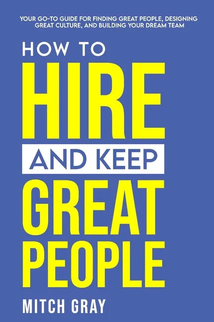 How to Hire and Keep Great People: Your go-to guide for finding great people, designing great culture, and building your dream team - Paperback