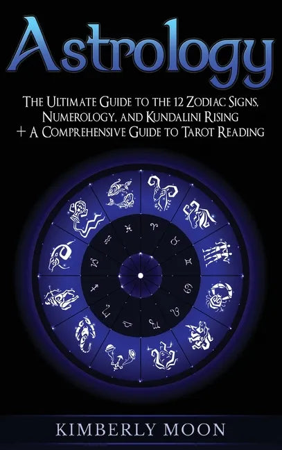 Astrology: The Ultimate Guide to the 12 Zodiac Signs, Numerology, and Kundalini Rising + A Comprehensive Guide to Tarot Reading - Hardcover