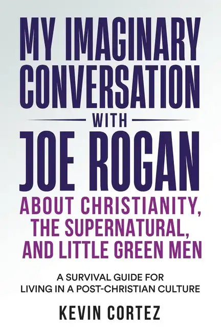 My Imaginary Conversation with Joe Rogan About Christianity, the Supernatural, and Little Green Men: A Survival Guide for Living in a Post-Christian C - Paperback