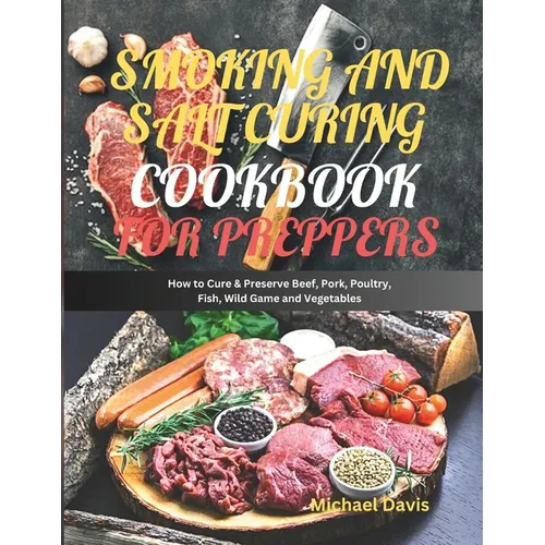 Smoking and Salt Curing Cookbook for Preppers: How to Cure & Preserve Beef, Pork, Poultry, Fish, Wild Game and Vegetables - Paperback