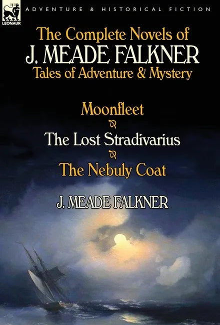 The Complete Novels of J. Meade Falkner: Tales of Adventure & Mystery-Moonfleet, the Lost Stradivarius & the Nebuly Coat - Hardcover