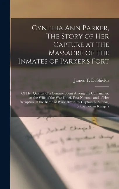 Cynthia Ann Parker, The Story of Her Capture at the Massacre of the Inmates of Parker's Fort; of Her Quarter of a Century Spent Among the Comanches, a - Hardcover