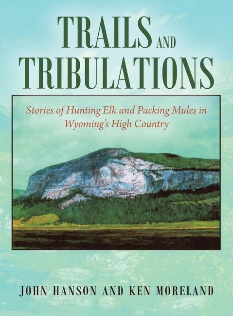 Trails and Tribulations: Stories of Hunting Elk and Packing Mules in Wyoming's High Country - Hardcover