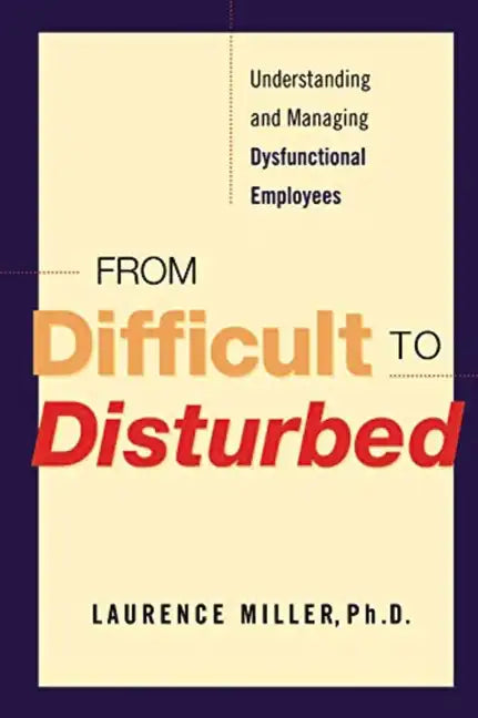 From Difficult to Disturbed: Understanding and Managing Dysfunctional Employees - Paperback
