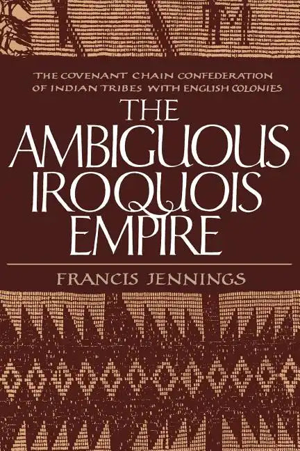 The Ambiguous Iroquois Empire: The Covenant Chain Confederation of Indian Tribes with English Colonies - Paperback
