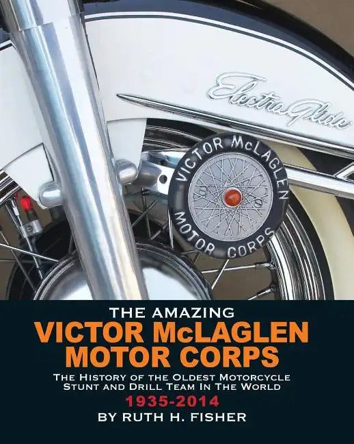 The Amazing Victor McLaglen Motor Corps: The History of the Oldest Motorcycle Stunt and Drill Team in the World - Paperback