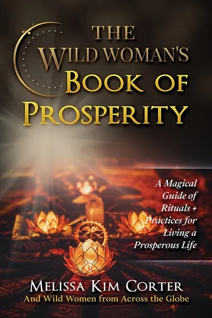 The Wild Woman's Book of Prosperity: A Magical Guide of Rituals + Practices for Living a Prosperous Life - Paperback
