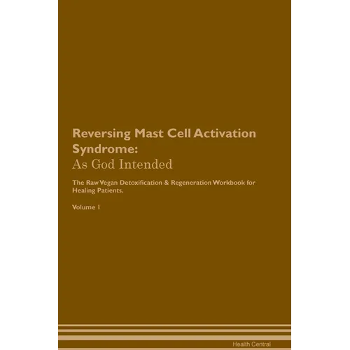 Reversing Mast Cell Activation Syndrome: As God Intended The Raw Vegan Plant-Based Detoxification & Regeneration Workbook for Healing Patients. Volume - Paperback