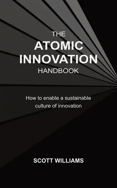 The Atomic Innovation Handbook: How to enable a sustainable culture of innovation - Paperback