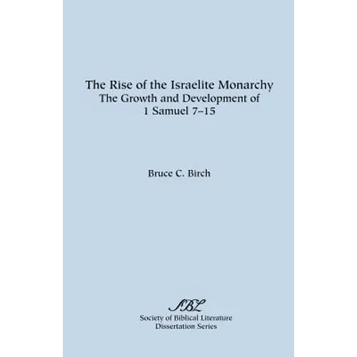 The Rise of the Israelite Monarchy: The Growth and Development of 1 Samuel 7-15 - Paperback