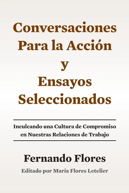 Conversaciones Para La Accion y Ensayos Seleccionados: Inculcando Una Cultura de Compromiso en Nuestras Relaciones de Trabajo - Paperback