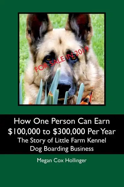 How One Person Can Earn $100,000 to $300,000 Per Year: The Story of Little Farm Kennel Dog Boarding Business - Paperback