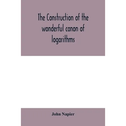 The construction of the wonderful canon of logarithms - Paperback