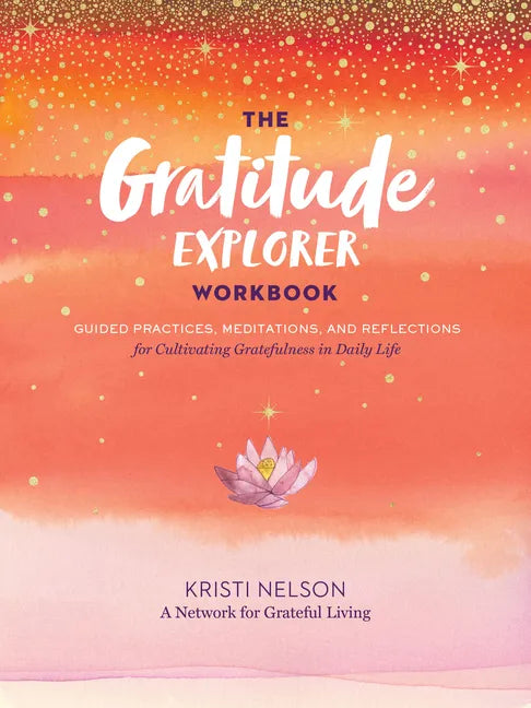 The Gratitude Explorer Workbook: Guided Practices, Meditations, and Reflections for Cultivating Gratefulness in Daily Life - Paperback