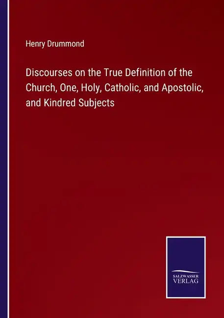 Discourses on the True Definition of the Church, One, Holy, Catholic, and Apostolic, and Kindred Subjects - Paperback