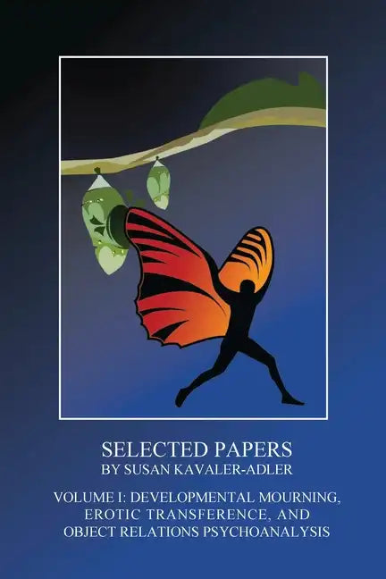 Selected Papers by Susan Kavaler-Adler: Volume I: Developmental Mourning, Erotic Transference, and Object Relations Psychoanalysis - Paperback