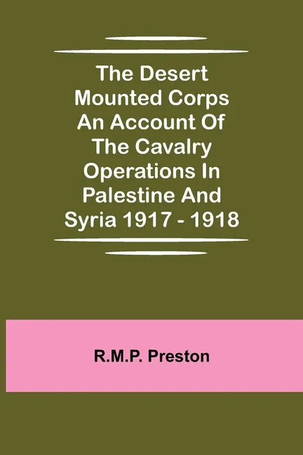 The Desert Mounted Corps An Account Of The Cavalry Operations In Palestine And Syria 1917 - 1918 - Paperback